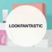 LookFantastic Avis | Nos Avis Produits